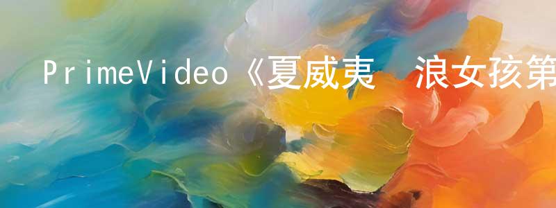 陳京華發布PrimeVideo《夏威夷沖浪女孩第一季》迅雷下載/在線觀看/百度云-選秀/綜藝-美劇天堂